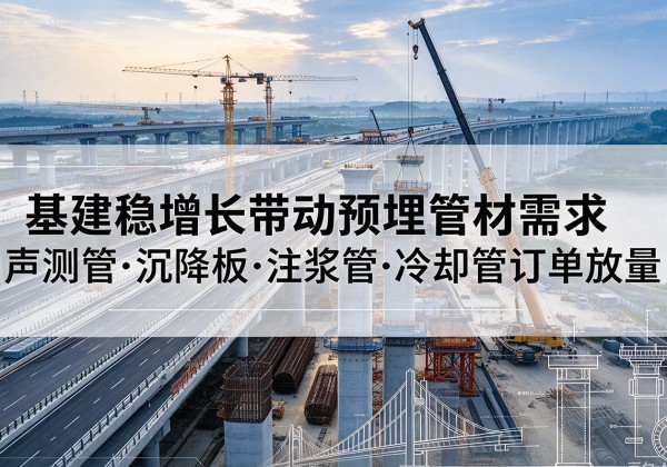 德化基建稳增长带动预埋监测管材需求，声测管、沉降板、注浆管订单持续放量